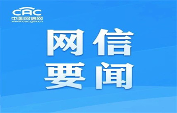 中央網(wǎng)信辦部署開(kāi)展“清朗·整治違規(guī)開(kāi)展互聯(lián)網(wǎng)新聞信息服務(wù)”專項(xiàng)行動(dòng)