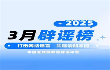 炮制熱點誤導(dǎo)輿論 辟謠止謠共護清朗——中國互聯(lián)網(wǎng)聯(lián)合辟謠平臺2025年3月辟謠榜綜述